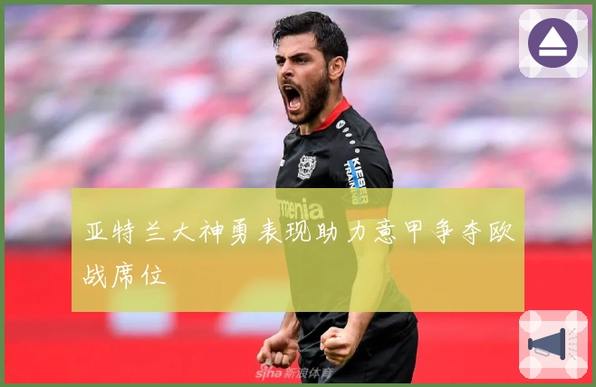 亚特兰大神勇表现助力意甲争夺欧战席位