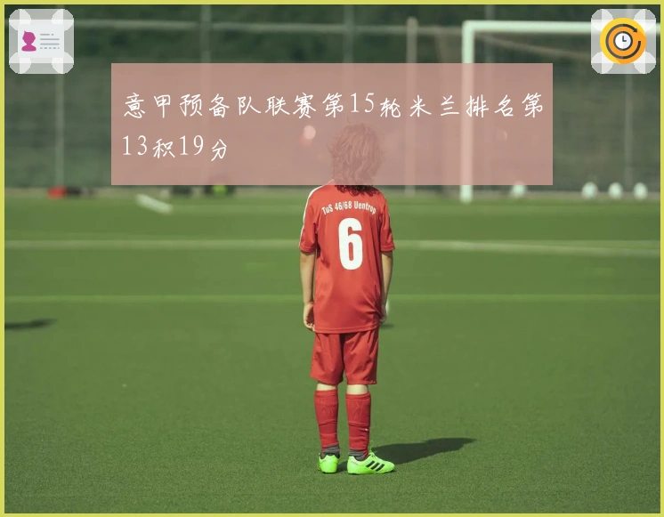 意甲预备队联赛第15轮米兰排名第13积19分
