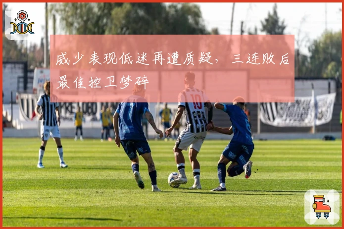 威少表现低迷再遭质疑，三连败后最佳控卫梦碎