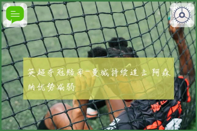 英超夺冠赔率-曼城持续追击 阿森纳优势减弱