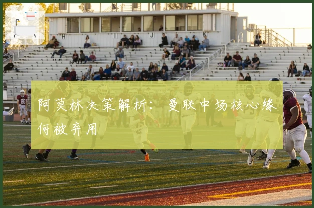 阿莫林决策解析：曼联中场核心缘何被弃用