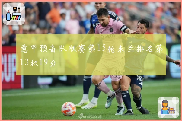 意甲预备队联赛第15轮米兰排名第13积19分