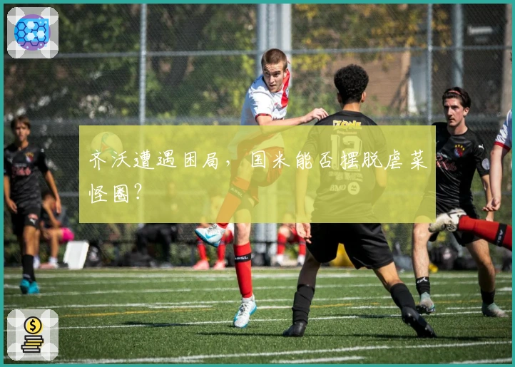 齐沃遭遇困局，国米能否摆脱虐菜怪圈？