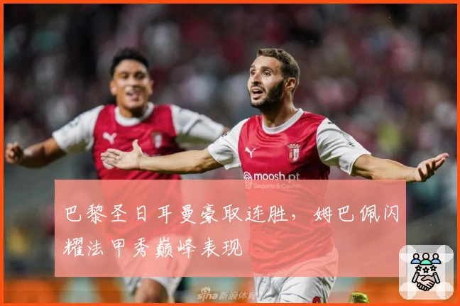 巴黎圣日耳曼豪取连胜，姆巴佩闪耀法甲秀巅峰表现