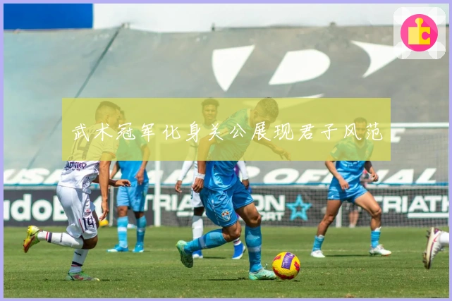 武术冠军化身关公展现君子风范